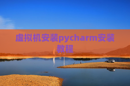 虚拟机安装pycharm安装教程
